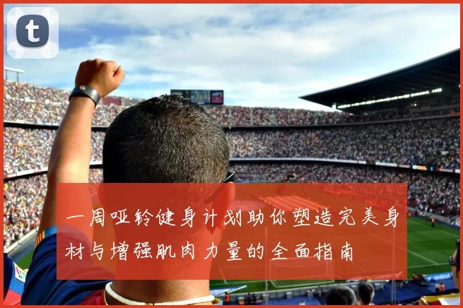 一周哑铃健身计划助你塑造完美身材与增强肌肉力量的全面指南